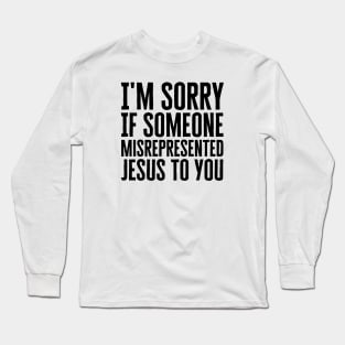 I'm Sorry If Someone Misrepresented Jesus To You Long Sleeve T-Shirt